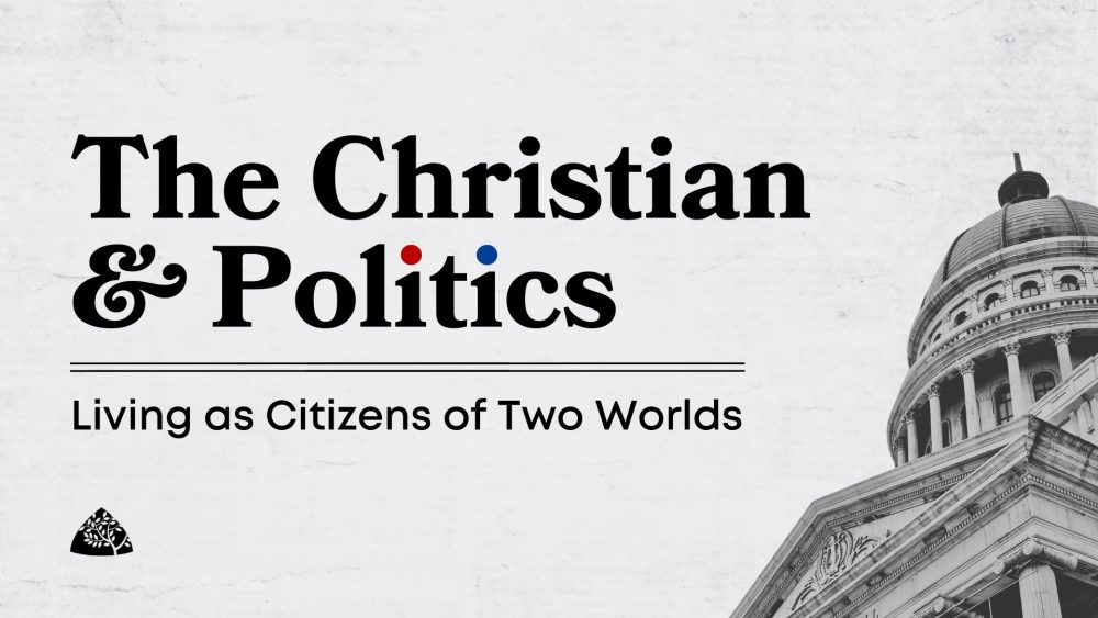 The Christian & Politics: Living as Citizens of Two Worlds